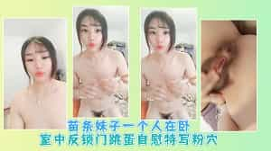 苗条妹子一个人在卧室中反锁门跳蛋自慰特写粉穴